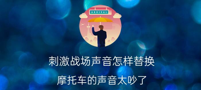 刺激战场声音怎样替换 摩托车的声音太吵了，能改成低音吗？